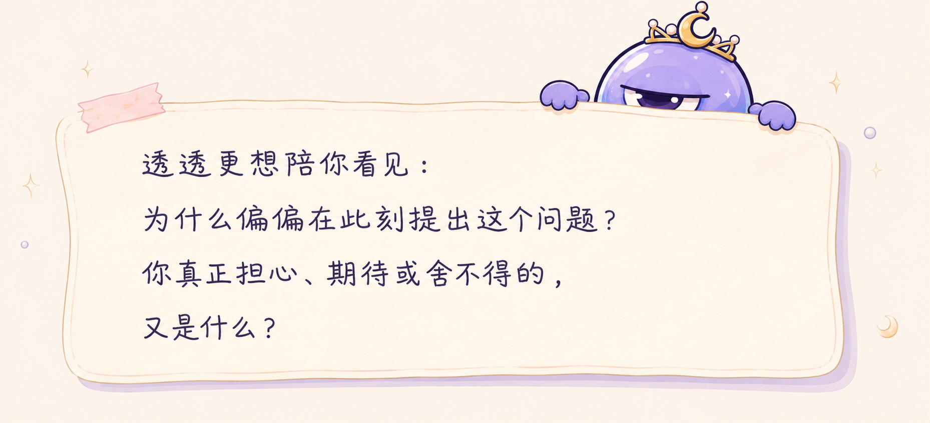 透透更想陪你看见:为什么偏偏在此刻提出这个问题?你真正担心、期待或舍不得的,又是什么?